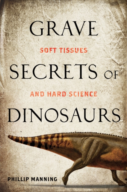 Grave Secrets of Dinosaurs : Soft Tissues and Hard Science, Paperback / softback Book