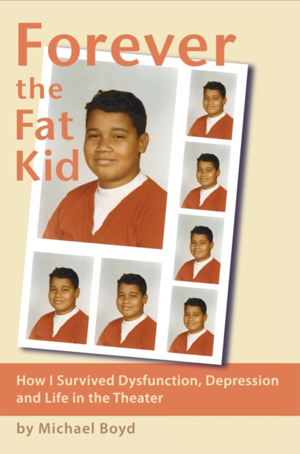 Forever the Fat Kid : How I Survived Dysfunction, Depression and Life in the Theater, EPUB eBook