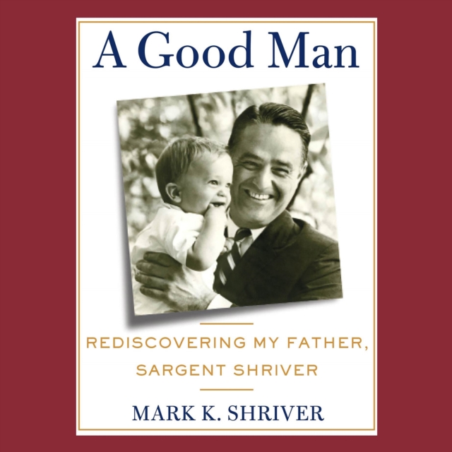 A Good Man : Rediscovering My Father, Sargent Shriver, eAudiobook MP3 eaudioBook