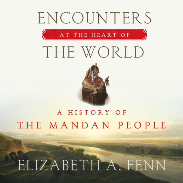 Encounters at the Heart of the World : A History of the Mandan People, eAudiobook MP3 eaudioBook
