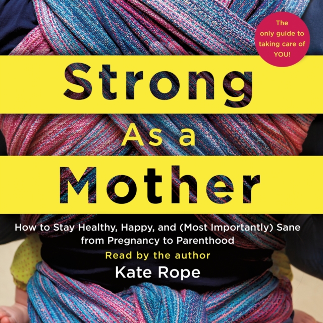Strong As a Mother : How to Stay Healthy, Happy, and (Most Importantly) Sane from Pregnancy to Parenthood: The Only Guide to Taking Care of YOU!, eAudiobook MP3 eaudioBook