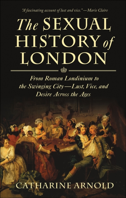 The Sexual History of London : From Roman Londinium to the Swinging City---Lust, Vice, and Desire Across the Ages, EPUB eBook