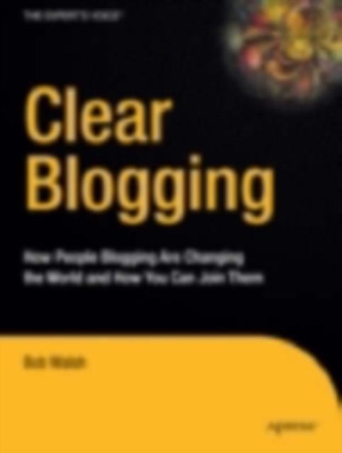 Clear Blogging : How People Blogging Are Changing the World and How You Can Join Them, PDF eBook