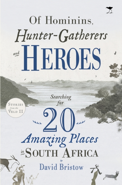 Of Hominins, Hunter-Gatherers and Heroes : Searching for 20 Amazing Places in South Africa, Paperback / softback Book