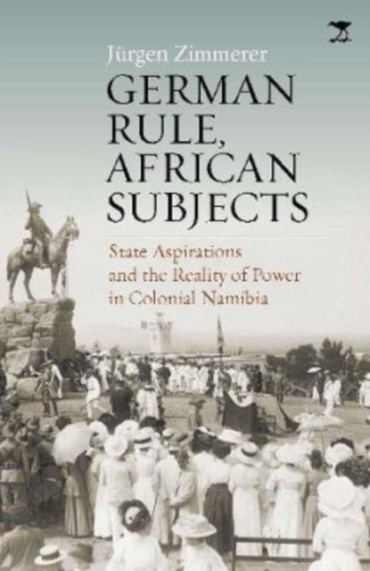 German Rule, African Subjects : State Aspirations and the Reality of Power in Colonial Namibia, Paperback / softback Book
