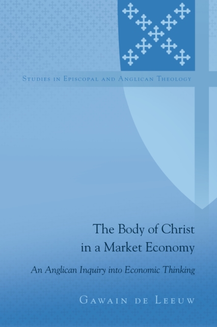 The Body of Christ in a Market Economy : An Anglican Inquiry into Economic Thinking, EPUB eBook