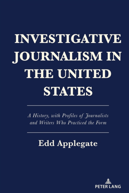 Investigative Journalism in the United States : A History, with Profiles of Journalists and Writers Who Practiced the Form, EPUB eBook
