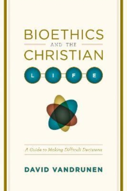 Bioethics and the Christian Life : A Guide to Making Difficult Decisions, Paperback / softback Book