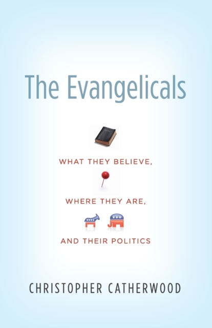The Evangelicals : What They Believe, Where They Are, and Their Politics, Paperback / softback Book