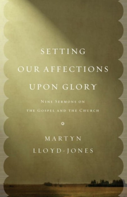 Setting Our Affections upon Glory : Nine Sermons on the Gospel and the Church, Paperback / softback Book