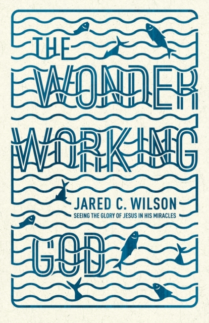The Wonder-Working God : Seeing the Glory of Jesus in His Miracles, Paperback / softback Book