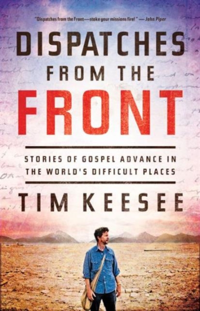 Dispatches from the Front : Stories of Gospel Advance in the World's Difficult Places, Paperback / softback Book