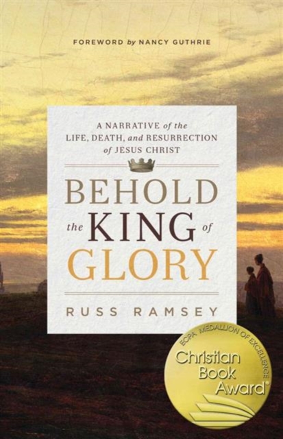 Behold the King of Glory : A Narrative of the Life, Death, and Resurrection of Jesus Christ, Paperback / softback Book