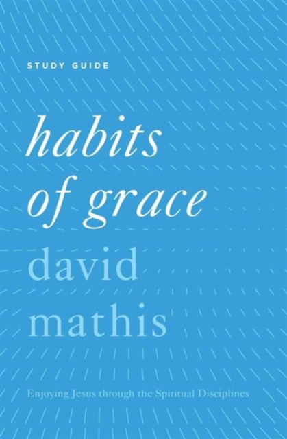 Habits of Grace Study Guide : Enjoying Jesus through the Spiritual Disciplines, Paperback / softback Book