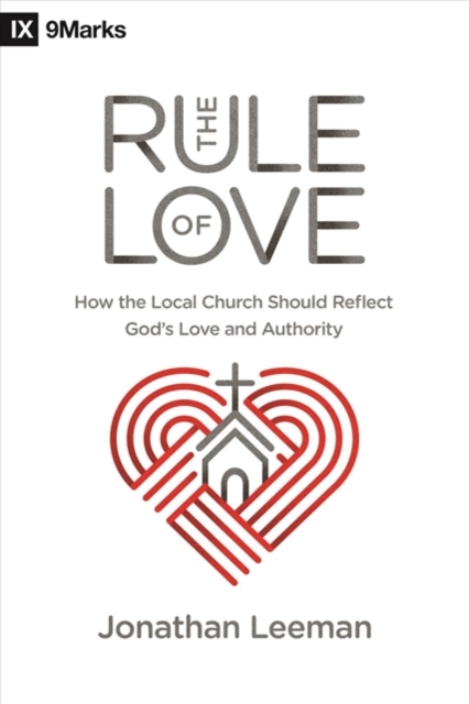 The Rule of Love : How the Local Church Should Reflect God's Love and Authority, Paperback / softback Book