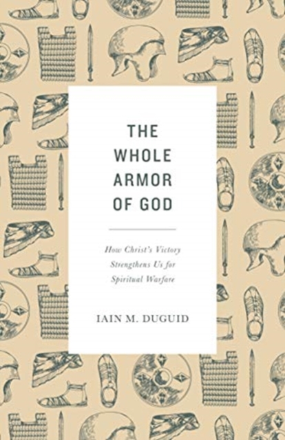 The Whole Armor of God : How Christ's Victory Strengthens Us for Spiritual Warfare, Paperback / softback Book