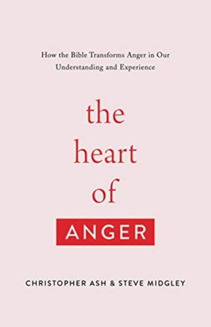The Heart of Anger : How the Bible Transforms Anger in Our Understanding and Experience, Paperback / softback Book