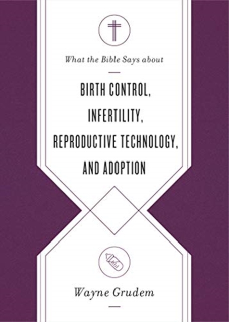 What the Bible Says about Birth Control, Infertility, Reproductive Technology, and Adoption, Paperback / softback Book