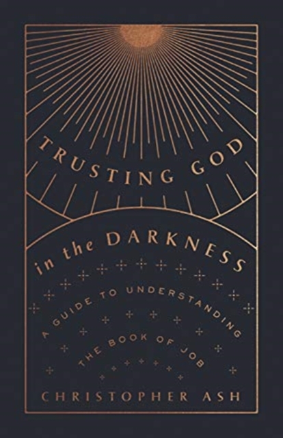 Trusting God in the Darkness : A Guide to Understanding the Book of Job, Paperback / softback Book