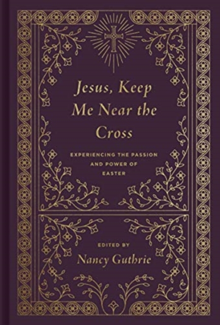 Jesus, Keep Me Near the Cross : Experiencing the Passion and Power of Easter (Redesign), Hardback Book
