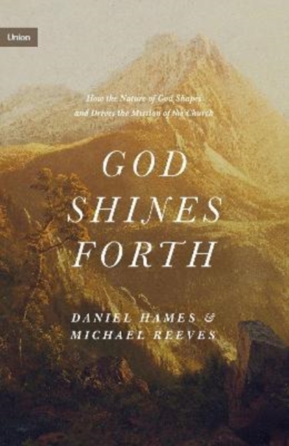 God Shines Forth : How the Nature of God Shapes and Drives the Mission of the Church, Hardback Book