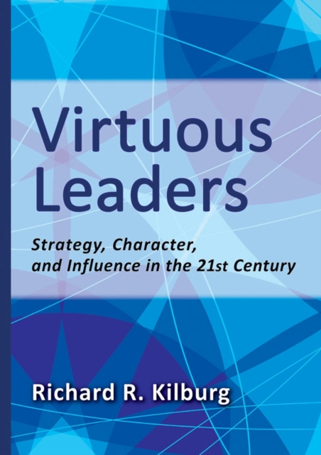 Virtuous Leaders : Strategy, Character, and Influence in the 21st Century, Hardback Book