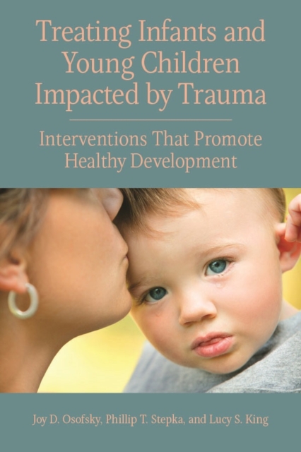 Treating Infants and Young Children Impacted by Trauma : Interventions That Promote Healthy Development, Paperback / softback Book