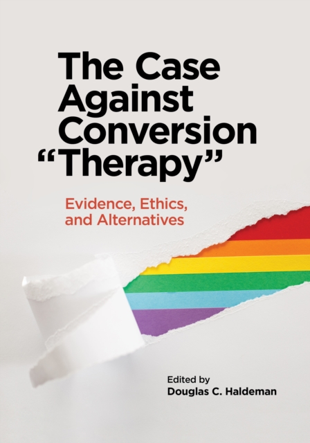 The Case Against Conversion “Therapy” : Evidence, Ethics, and Alternatives, Paperback / softback Book