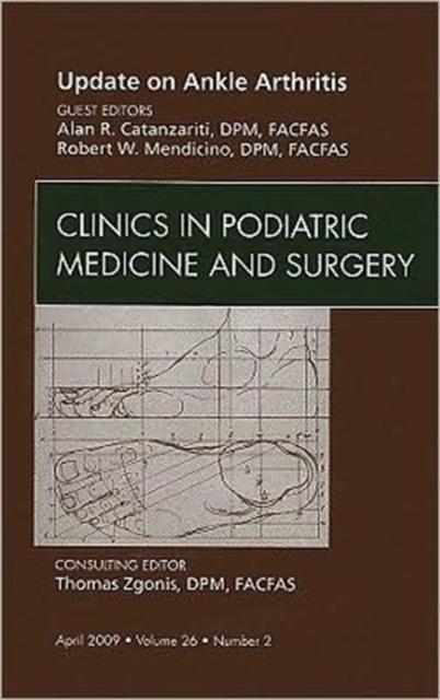 Update on Ankle Arthritis, An Issue of Clinics in Podiatric Medicine and Surgery : Volume 26-2, Hardback Book