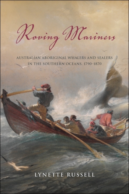 Roving Mariners : Australian Aboriginal Whalers and Sealers in the Southern Oceans, 1790-1870, EPUB eBook