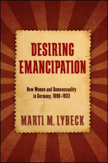 Desiring Emancipation : New Women and Homosexuality in Germany, 1890-1933, EPUB eBook