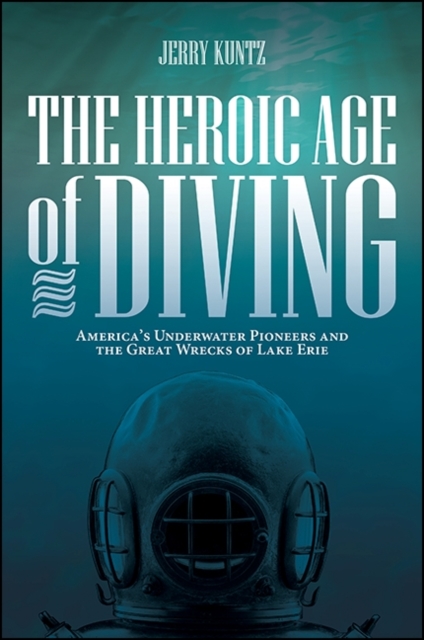 The Heroic Age of Diving : America's Underwater Pioneers and the Great Wrecks of Lake Erie, EPUB eBook
