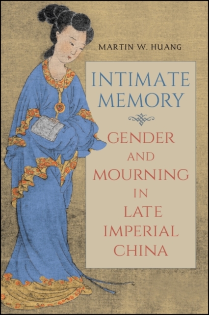 Intimate Memory : Gender and Mourning in Late Imperial China, EPUB eBook