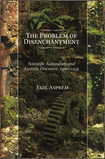 The Problem of Disenchantment : Scientific Naturalism and Esoteric Discourse, 1900-1939, EPUB eBook