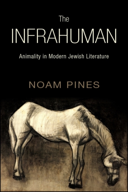 The Infrahuman : Animality in Modern Jewish Literature, EPUB eBook