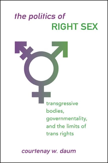 The Politics of Right Sex : Transgressive Bodies, Governmentality, and the Limits of Trans Rights, EPUB eBook