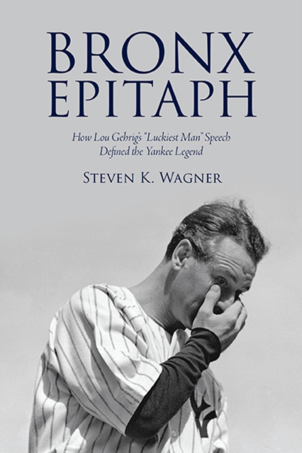 Bronx Epitaph : How Lou Gehrig's "Luckiest Man" Speech Defined the Yankee Legend, EPUB eBook