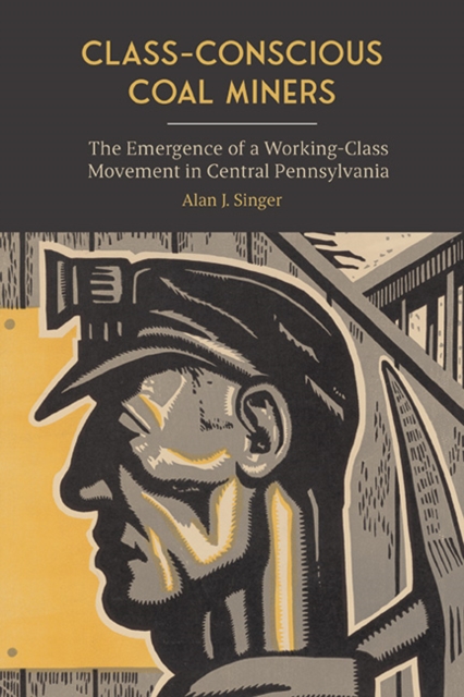 Class-Conscious Coal Miners : The Emergence of a Working-Class Movement in Central Pennsylvania, EPUB eBook