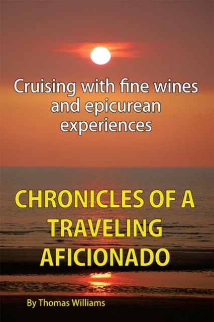 Chronicles of a Traveling Aficionado : Cruising with Fine Wines and Epicurean Experiences, EPUB eBook