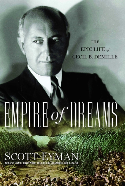 Empire of Dreams : The Epic Life of Cecil B. DeMille, EPUB eBook
