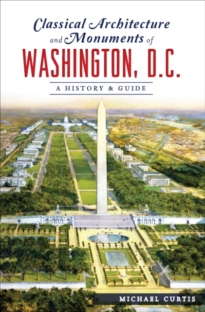 Classical Architecture and Monuments of Washington, D.C. : A History & Guide, EPUB eBook