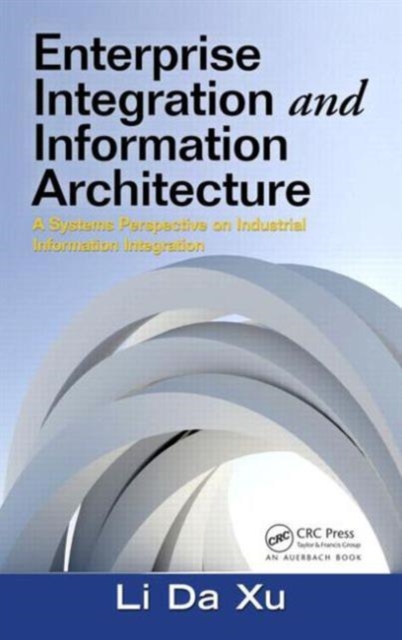 Enterprise Integration and Information Architecture : A Systems Perspective on Industrial Information Integration, Hardback Book