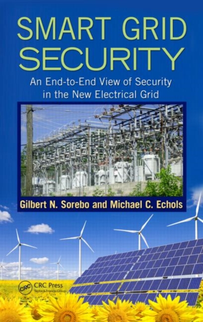 Smart Grid Security : An End-to-End View of Security in the New Electrical Grid, Hardback Book