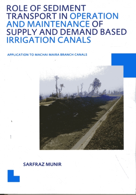 Role of Sediment Transport in Operation and Maintenance of Supply and Demand Based Irrigation Canals: Application to Machai Maira Branch Canals : UNESCO-IHE PhD Thesis, PDF eBook