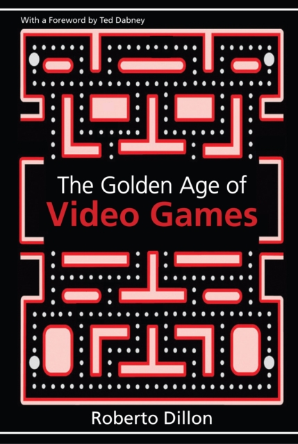 The Golden Age of Video Games : The Birth of a Multibillion Dollar Industry, PDF eBook