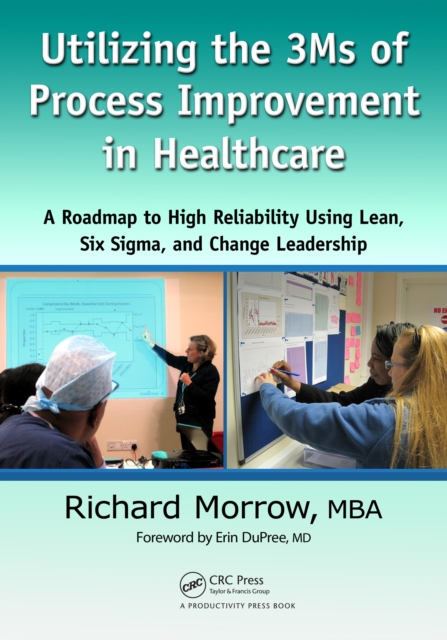 Utilizing the 3Ms of Process Improvement in Healthcare : A Roadmap to High Reliability Using Lean, Six Sigma, and Change Leadership, PDF eBook