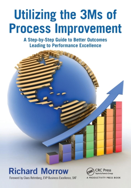 Utilizing the 3Ms of Process Improvement : A Step-by-Step Guide to Better Outcomes Leading to Performance Excellence, Paperback / softback Book
