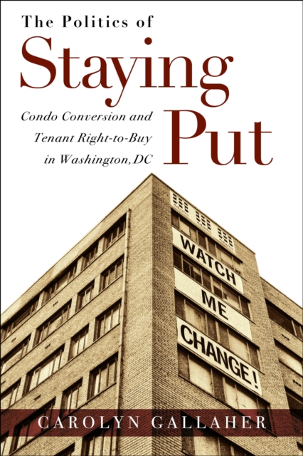 The Politics of Staying Put : Condo Conversion and Tenant Right-to-Buy in Washington, DC, Hardback Book