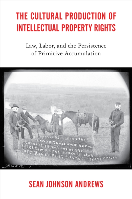 The Cultural Production of Intellectual Property Rights : Law, Labor, and the Persistence of Primitive Accumulation, Hardback Book