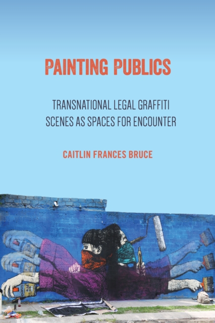 Painting Publics : Transnational Legal Graffiti Scenes as Spaces for Encounter, Hardback Book